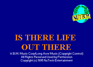 IS THERE LIFE
OUT THERE

WBM. Musnc Coxprong Acle Musnc lCopyI-ghl Connoll
All Rights Resewed Used by Pelmuss-on
Copyright (c) 1395 NuTt-ch Emellammem