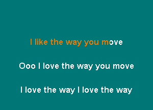 I like the way you move

000 I love the way you move

I love the way I love the way