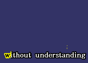 Wthout understanding