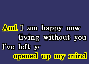 M II am happy now
living Without you
Fve left yr

gmmm