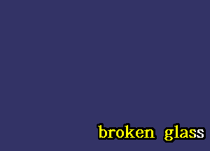 broken glass