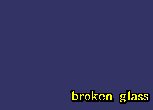 broken glass