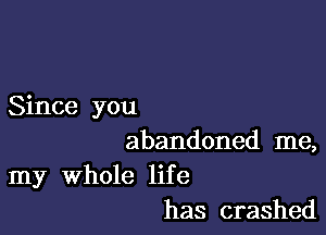 Since you

abandoned me,

my whole life
has crashed