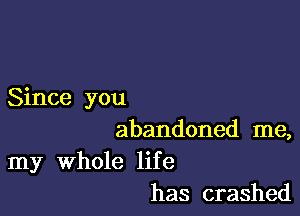 Since you

abandoned me,

my whole life
has crashed