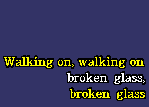 Walking on, walking on
broken glass,
broken glass