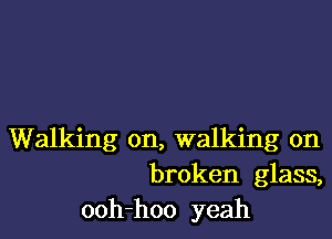 Walking on, walking on
broken glass,
ooh-hoo yeah