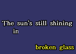 The suds still shining

in

broken glass