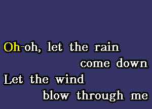 Oh-oh, let the rain

come down

Let the wind
blow through me