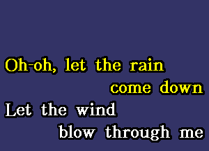 Oh-oh, let the rain

come down

Let the wind
blow through me