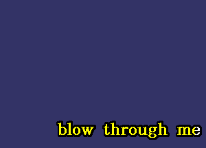 blow through me