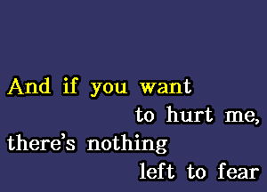 And if you want

to hurt me,
therek nothing
left to fear