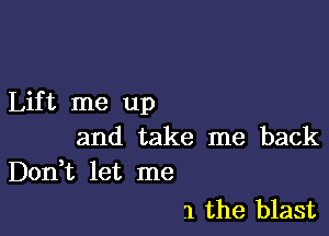 Lift me up

and take me back
Don t let me

1 the blast