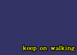 keep on walking