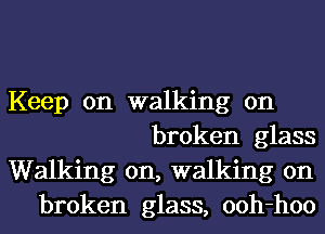 Keep on walking on
broken glass
Walking on, walking on
broken glass, ooh-hoo