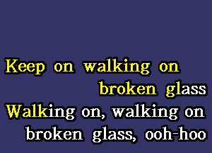 Keep on walking on
broken glass
Walking on, walking on
broken glass, ooh-hoo