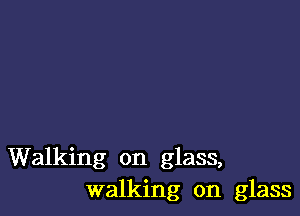 Walking on glass,
walking on glass