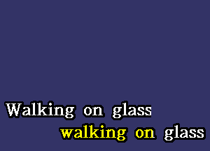 Walking on glass
walking on glass