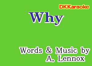 DKKaraoke

Why

Words 8L Music by
A. Lennox