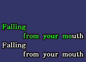 Falling

from your mouth

Falling
from your mouth