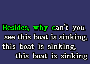 Besides, Why cant you

see this boat is sinking,

this boat is sinking,
this boat is sinking