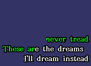 rlever tread
These are the dreams
1,11 dream instead