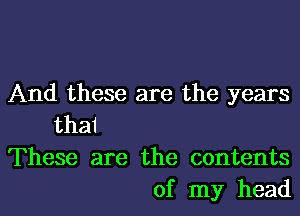 And these are the years
thai

These are the contents

of my headl