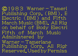 ((31983 Warner-Tamerl
Publishing Corp. (BMI), E
Electric (BMI) and Fifth
March Music (BMI). All Rig
on behahc of Body Electri

Fifth of March Music
Administered by

Warner - Tamerlane
Publishing Corp. All Rig?

Reserved, Used by Permiss