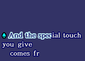 9 45338319555591 touch
you give
comes f r