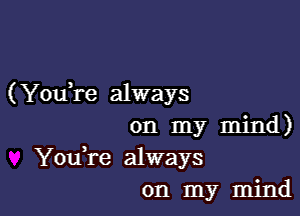 (YouYe always

on my mind)
YouTe always
on my mind