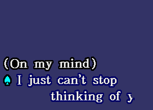 (On my mind)
9 I just carft stop
thinking of 3