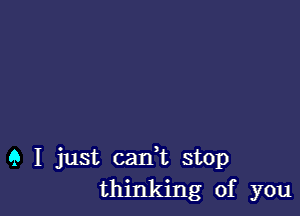 9 I just carft stop
thinking of you