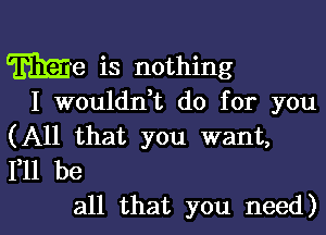 We is nothing
I wouldn,t do for you

(All that you want,
F11 be

all that you need)l