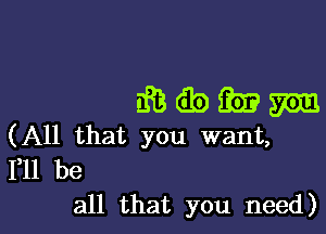 ihdbfimmm

(All that you want,

111 be
all that you need)