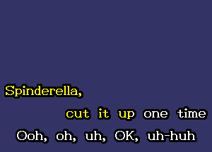 Spinderella,

cut it up one time

Ooh, 0h, uh, OK, uh-huh