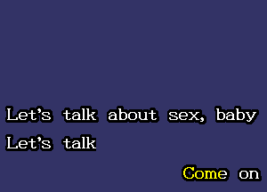 Lefs talk about sex, baby

Let's talk

Come on