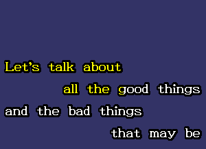 Let's talk about

all the good things

and the bad things

that may be