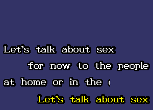 Letts talk about sex
for now to the people

at home or in the (

Letts talk about sex