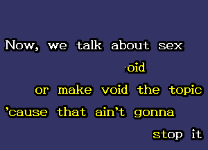 Now, we talk about sex
-0id
or make void the topic
tcause that aintt gonna

stop it