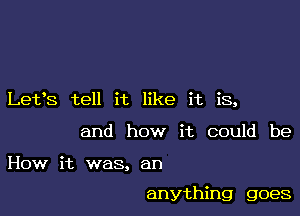 Let's tell it like it is,

and how it could be
How it was, an

anything goes