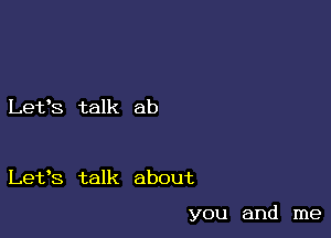 Let's talk ab

Let's talk about

you and me