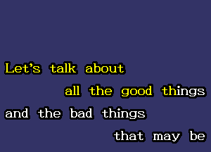 Let's talk about

all the good things

and the bad things

that may be