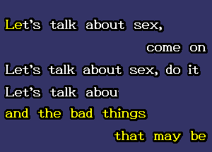 Letts talk about sex,

come on
Let's talk about sex, (10 it

Letts talk abou
and the bad things

that may be