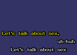 Lefs talk about sex,

uh-huh

Lefs talk about sex