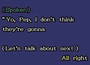 (Spoken)
Yo, Pep, l dowt think

they're gonna

(Let's talk about sex! )
All right