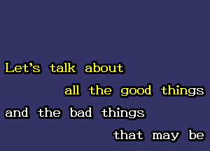 Let's talk about

all the good things

and the bad things

that may be