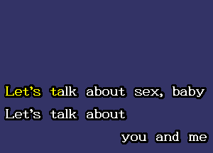 Lefs talk about sex, baby

Let's talk about

you and me