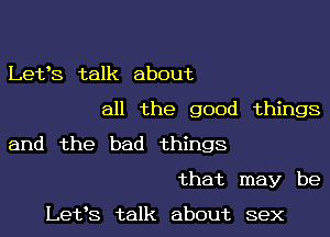 Letts talk about

all the good things

and the bad things

that may be

Lets talk about sex