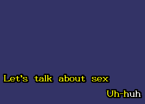 Let's talk about sex

Uh-huh