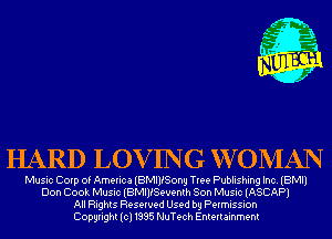 HARD LOVING XVOMAN

Music Corp of America (BMIlfSong Tree Publishing Inc. (BMI)
Don Cook Music (BMIlfSeuenth Son Music (ASCAP)
All Rights Reserved Used by Permission
Copyright(cl1995 NuTech Entertainment