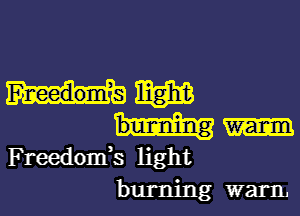 mm

Freedomk light
burning warm